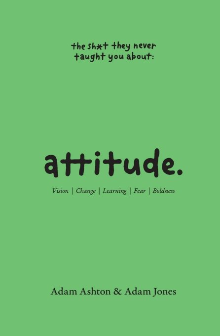 Attitude: Vision, Change, Learning, Fear & Boldness (The Sh*t They Never Taught You)