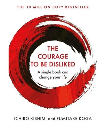 The Courage to Be Disliked: How to Free Yourself, Change Your Life and Achieve Real Happines